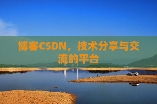 博客CSDN，技术分享与交流的平台